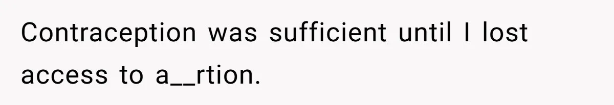 Contraception was sufficient until I lost access to a__rtion.