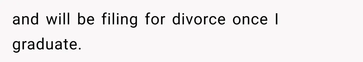 and will be filing for divorce once I graduate.