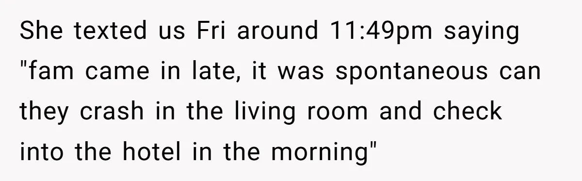 She texted us Fri around 11:49pm saying "fam came in late, it was spontaneous can they crash in the living room and check into the hotel in the morning"