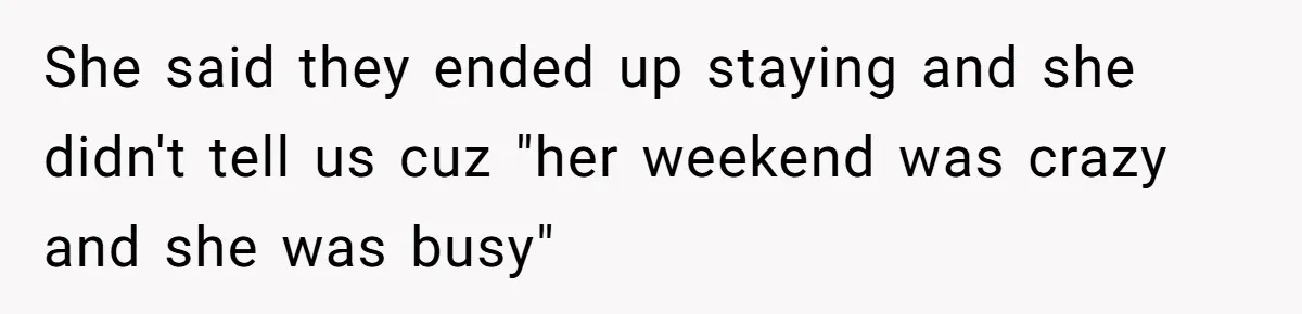 She said they ended up staying and she didn't tell us cuz "her weekend was crazy and she was busy"