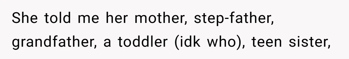She told me her mother, step-father, grandfather, a toddler (idk who), teen sister,