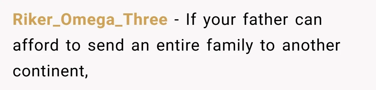 Riker_Omega_Three − If your father can afford to send an entire family to another continent,