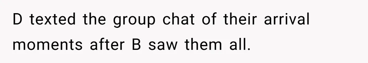 D texted the group chat of their arrival moments after B saw them all.
