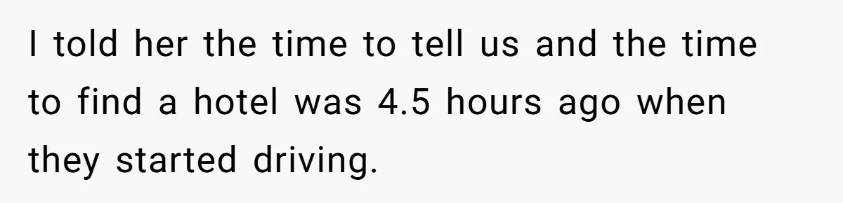 I told her the time to tell us and the time to find a hotel was 4.5 hours ago when they started driving.