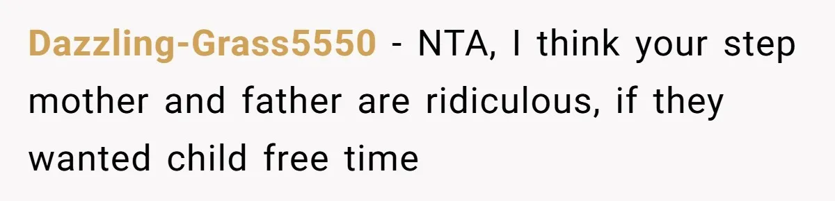 Dazzling-Grass5550 − NTA, I think your step mother and father are ridiculous, if they wanted child free time