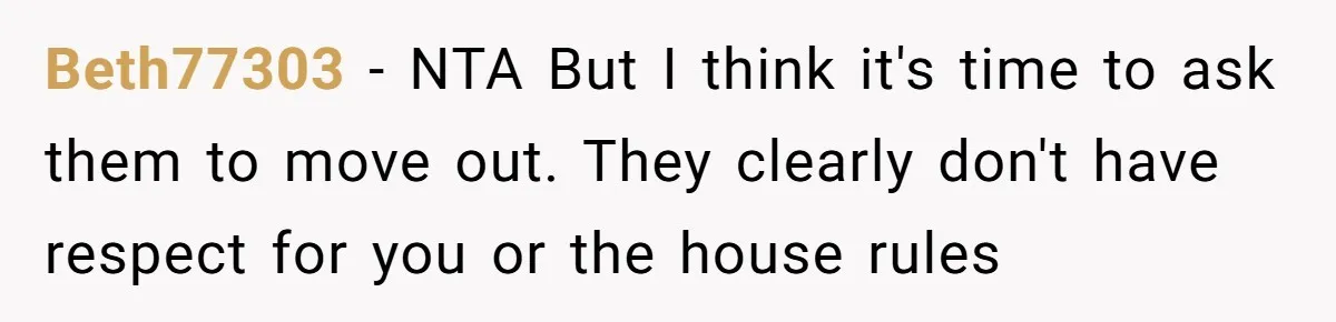 Beth77303 − NTA But I think it's time to ask them to move out. They clearly don't have respect for you or the house rules