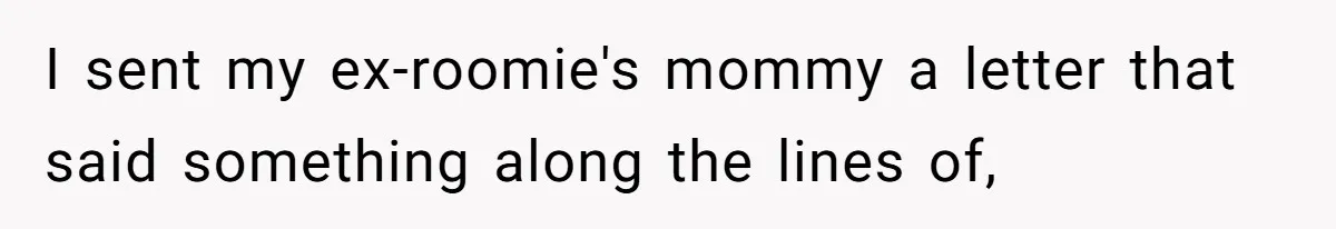 I sent my ex-roomie's mommy a letter that said something along the lines of,