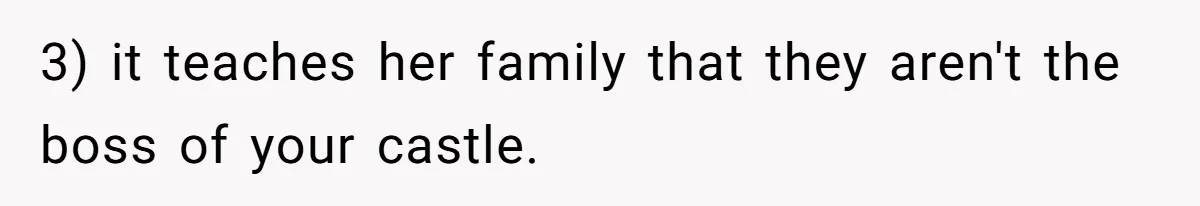 3) it teaches her family that they aren't the boss of your castle.