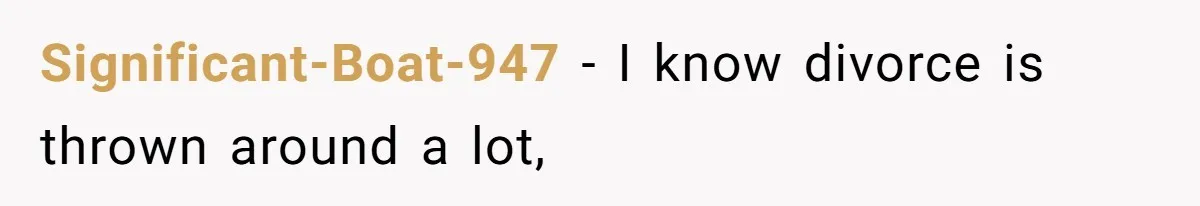 Significant-Boat-947 − I know divorce is thrown around a lot,