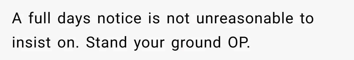 A full days notice is not unreasonable to insist on. Stand your ground OP.
