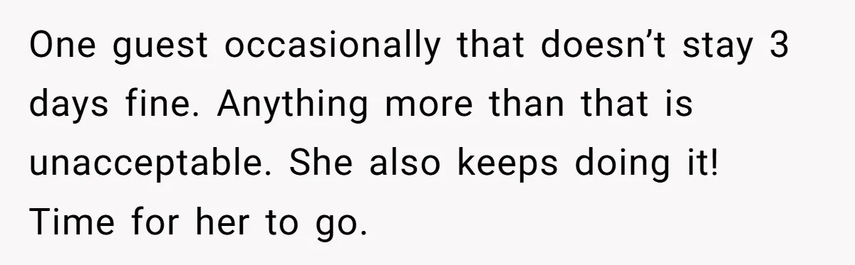 One guest occasionally that doesn’t stay 3 days fine. Anything more than that is unacceptable. She also keeps doing it! Time for her to go.