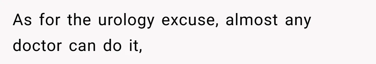 As for the urology excuse, almost any doctor can do it,
