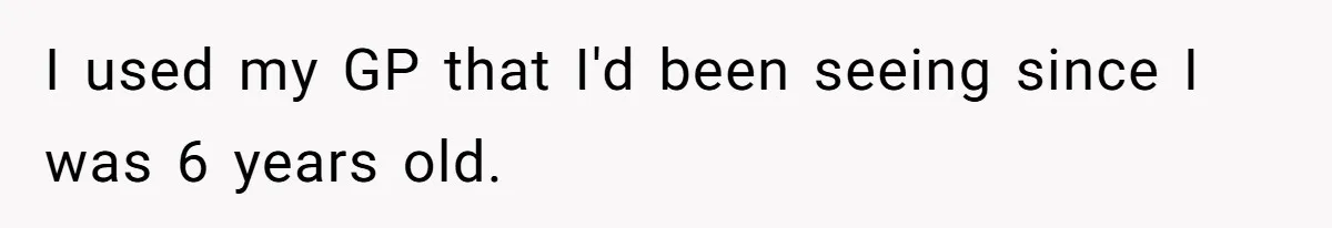 I used my GP that I'd been seeing since I was 6 years old.