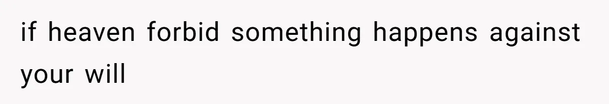 if heaven forbid something happens against your will