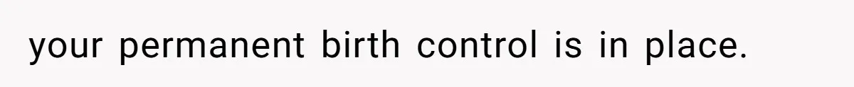 your permanent birth control is in place.