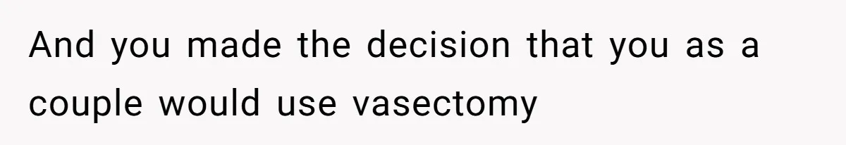 And you made the decision that you as a couple would use vasectomy