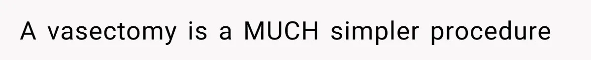A vasectomy is a MUCH simpler procedure