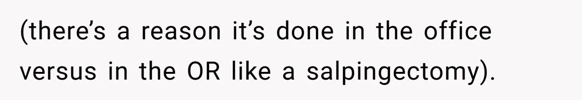(there’s a reason it’s done in the office versus in the OR like a salpingectomy).