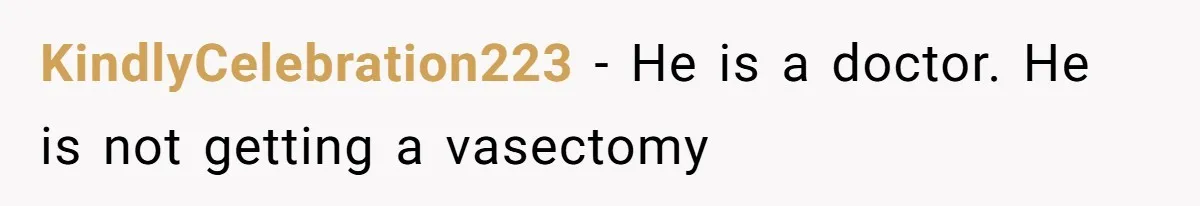 KindlyCelebration223 − He is a doctor. He is not getting a vasectomy