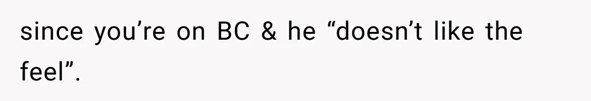 since you’re on BC & he “doesn’t like the feel”.