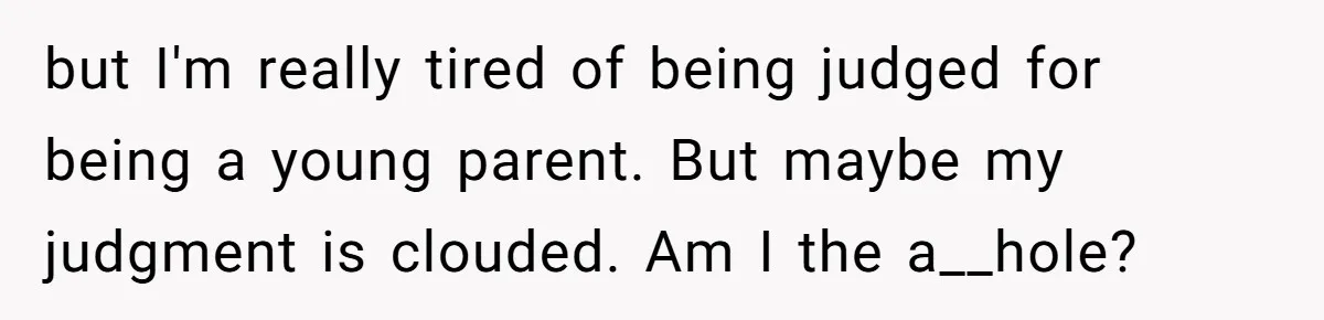 but I'm really tired of being judged for being a young parent. But maybe my judgment is clouded. Am I the a__hole?
