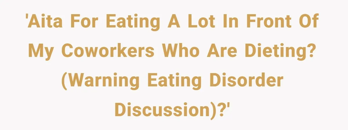 'AITA for eating a lot in front of my coworkers who are dieting? (Warning eating disorder discussion)?'