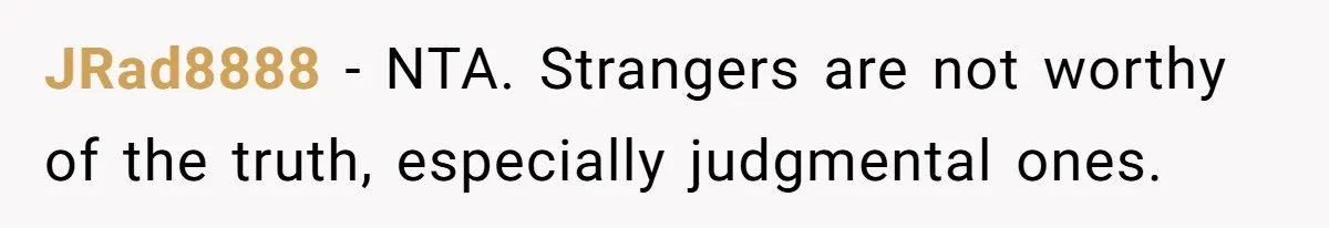 JRad8888 − NTA. Strangers are not worthy of the truth, especially judgmental ones.