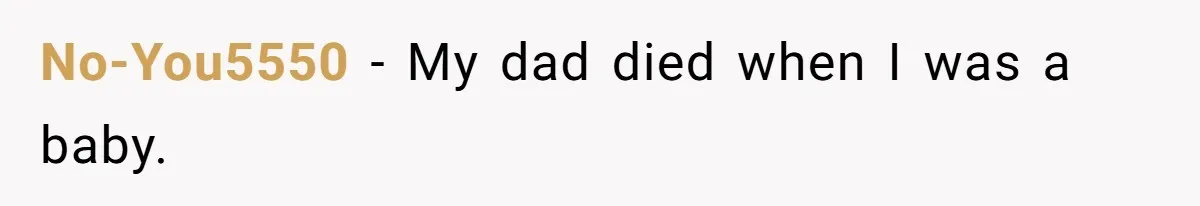 No-You5550 − My dad died when I was a baby.