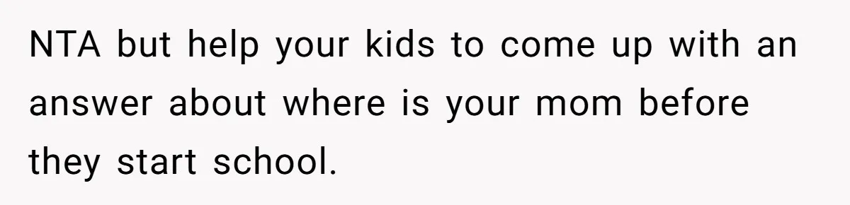 NTA but help your kids to come up with an answer about where is your mom before they start school.