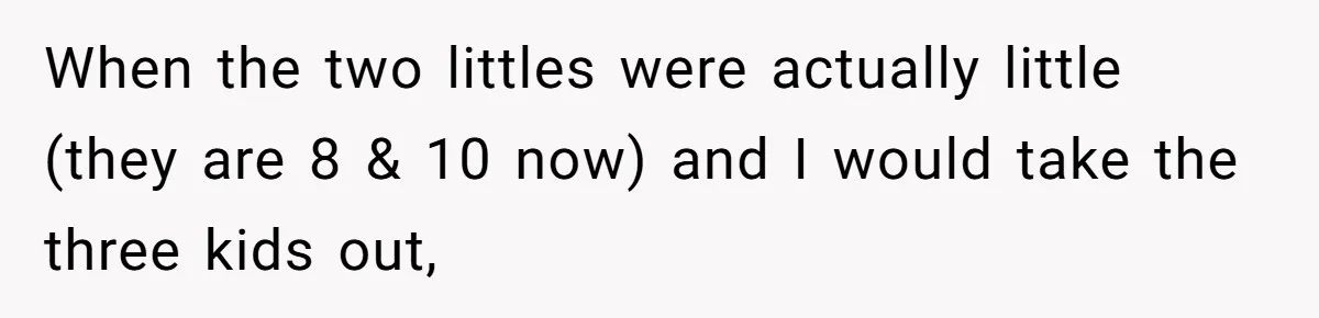 When the two littles were actually little (they are 8 & 10 now) and I would take the three kids out,