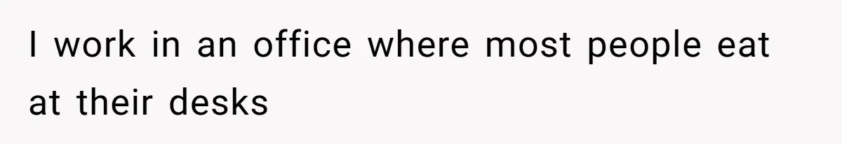 I work in an office where most people eat at their desks