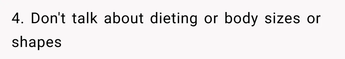 4. Don't talk about dieting or body sizes or shapes