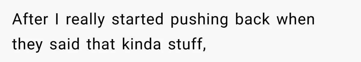 After I really started pushing back when they said that kinda stuff,