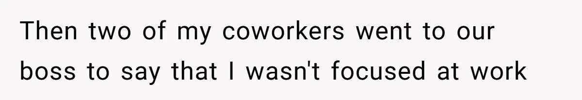 Then two of my coworkers went to our boss to say that I wasn't focused at work