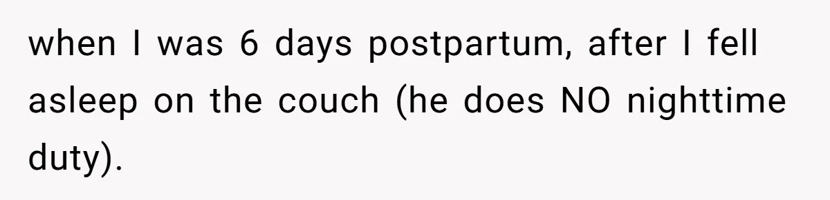 when I was 6 days postpartum, after I fell asleep on the couch (he does NO nighttime duty).