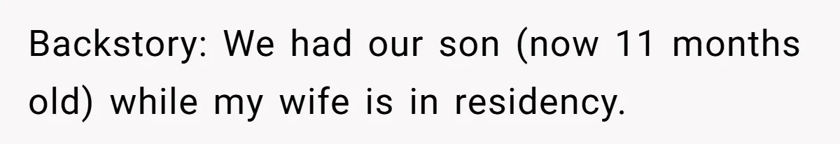 Backstory: We had our son (now 11 months old) while my wife is in residency.