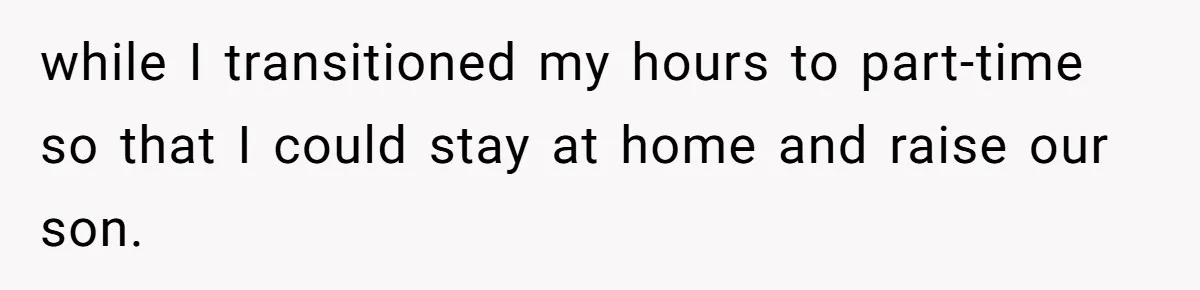 while I transitioned my hours to part-time so that I could stay at home and raise our son.