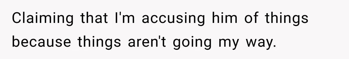Claiming that I'm accusing him of things because things aren't going my way.