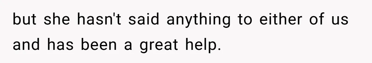 but she hasn't said anything to either of us and has been a great help.