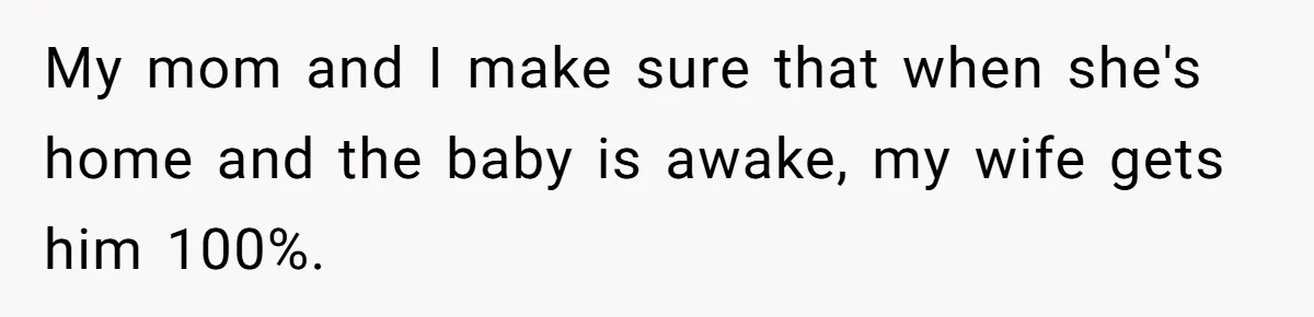 My mom and I make sure that when she's home and the baby is awake, my wife gets him 100%.