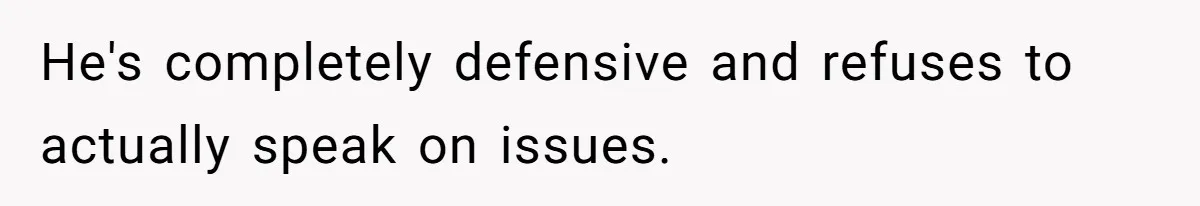 He's completely defensive and refuses to actually speak on issues.