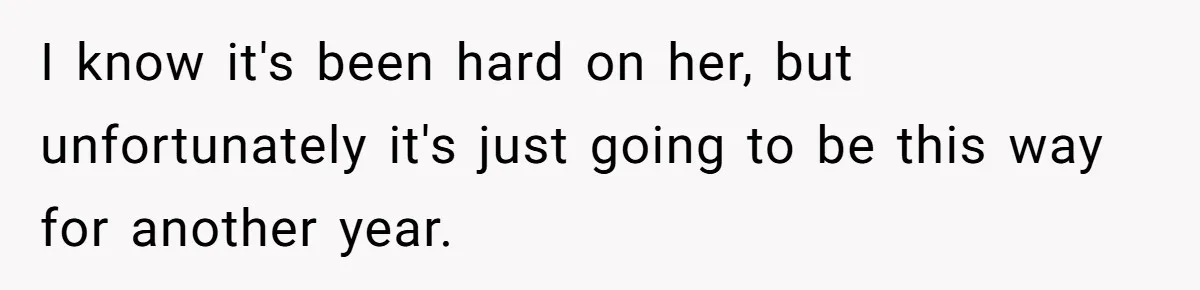 I know it's been hard on her, but unfortunately it's just going to be this way for another year.