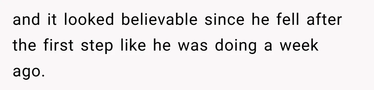 and it looked believable since he fell after the first step like he was doing a week ago.