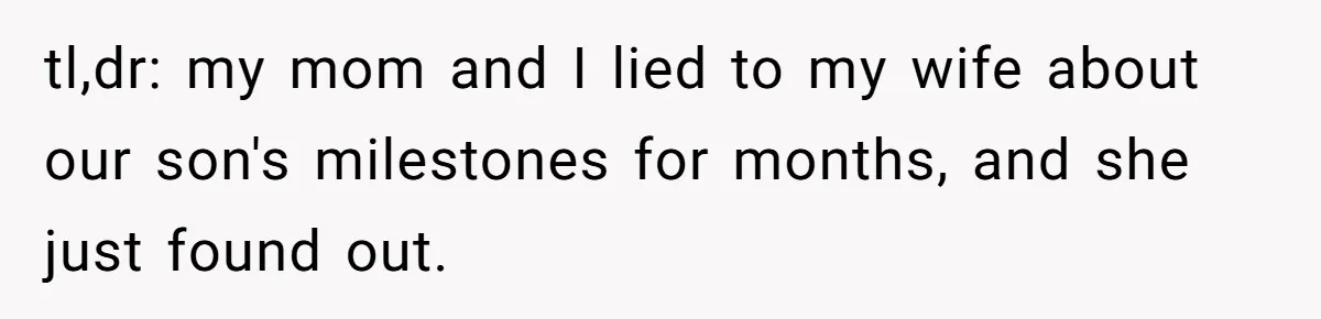 tl,dr: my mom and I lied to my wife about our son's milestones for months, and she just found out.