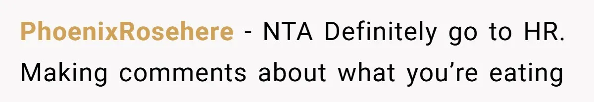 PhoenixRosehere − NTA Definitely go to HR. Making comments about what you’re eating