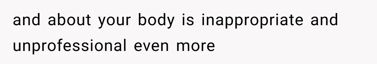 and about your body is inappropriate and unprofessional even more