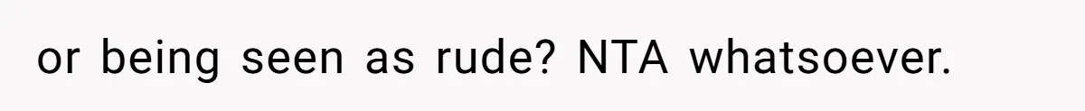 or being seen as rude? NTA whatsoever.