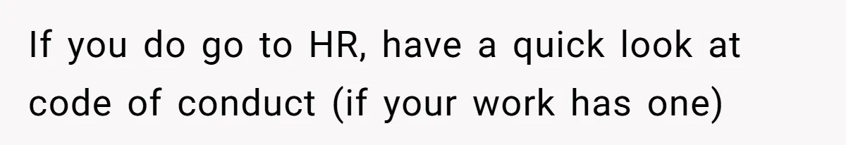 If you do go to HR, have a quick look at code of conduct (if your work has one)
