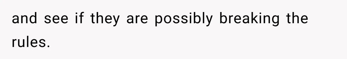 and see if they are possibly breaking the rules.