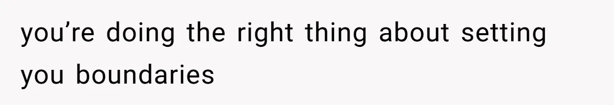 you’re doing the right thing about setting you boundaries
